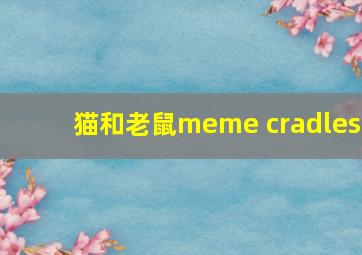 猫和老鼠meme cradles